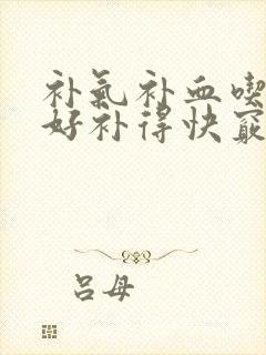 补气补血吃什么好补得快窍门