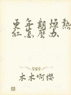 更年期燥热脸发红怎么办