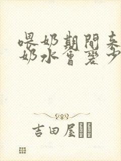 喂奶期间来月经奶水会变少吗封面