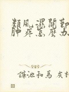 类风湿关节炎手肿疼怎么办