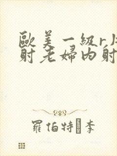 欧美一级r片内射老妇内射