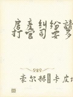 房产纠纷请律师打官司要多少钱