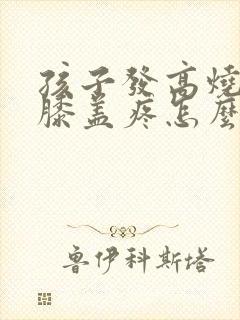 孩子发高烧腿疼膝盖疼怎么办封面