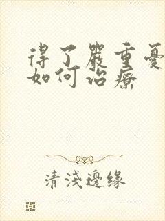 得了严重忧郁症如何治疗