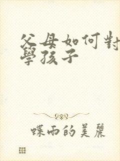 父母如何对待厌学孩子