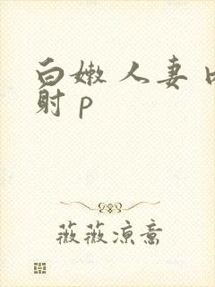 白嫩 人妻 内射 p