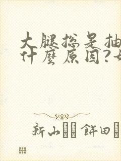 大腿总是抽筋是什么原因?如何解决