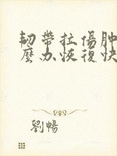 韧带拉伤肿了怎么办恢复快