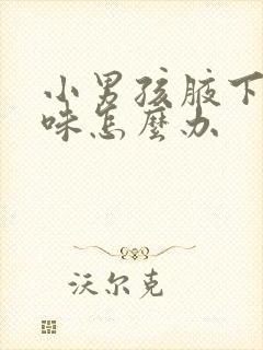小男孩腋下有异味怎么办