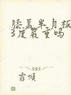 膝盖半月板受损3度严重吗
