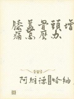 膝盖骨头增生疼痛怎么办