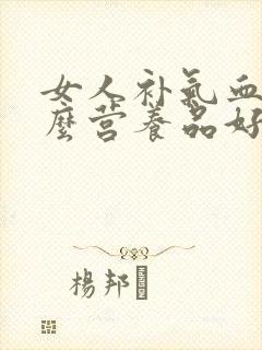 女人补气血吃什么营养品好见效快