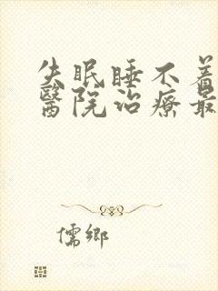 失眠睡不着那个医院治疗最好