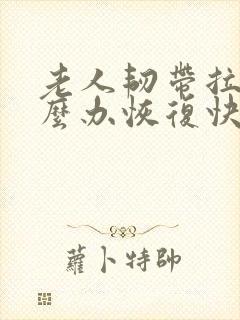 老人韧带拉伤怎么办恢复快