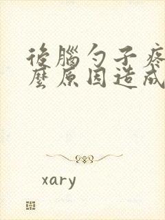 后脑勺子疼是什么原因造成的女性