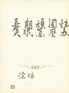 长期顽固性老是失眠怎么办