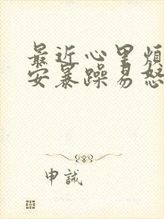最近心里烦躁不安暴躁易怒是怎么回事