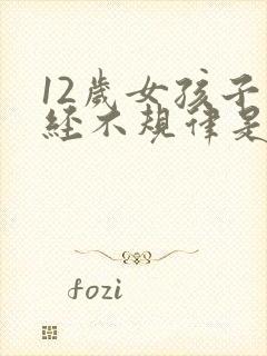 12岁女孩子月经不规律是什么原因