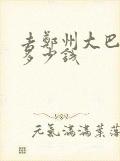 去郑州大巴车票多少钱
