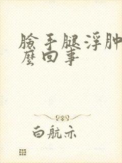 脸手腿浮肿是怎么回事