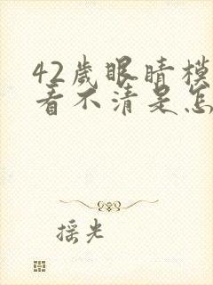 42岁眼睛模糊看不清是怎么回事