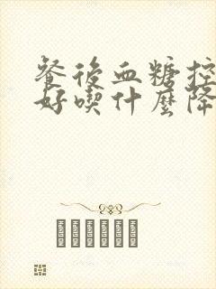 餐后血糖控制不好吃什么降糖药