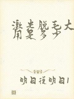 激光脱毛大概费用是多少