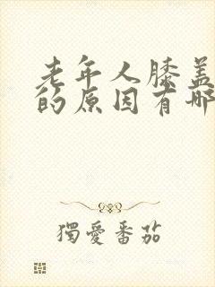 老年人膝盖疼痛的原因有哪些