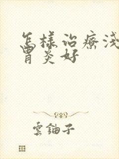 怎样治疗浅表性胃炎好