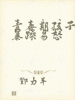 青春期孩子脾气暴躁易怒