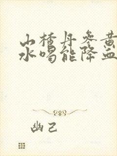 山楂丹参黄芪泡水喝能降血脂吗