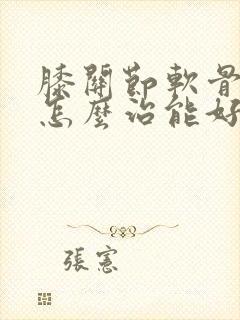 膝关节软骨磨损怎么治能好