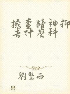 检查精神抑郁要去什么科