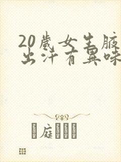 20岁女生腋下出汗有异味封面