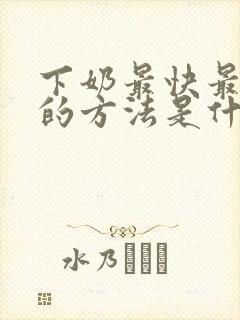 下奶最快最有效的方法是什么