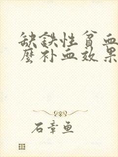 缺铁性贫血吃什么补血效果最好最快