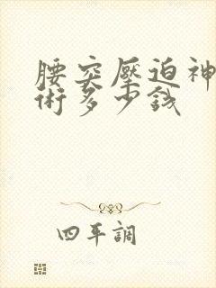 腰突压迫神经手术多少钱