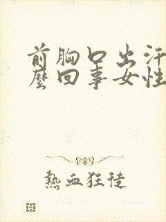 前胸口出汗是怎么回事女性