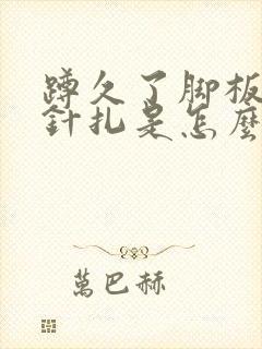 蹲久了脚板就像针扎是怎么回事