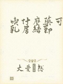 吃什么药可以消乳房结节