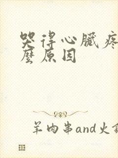 哭得心脏疼是什么原因