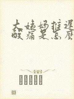 大姨妈推迟腰部酸痛是怎么回事