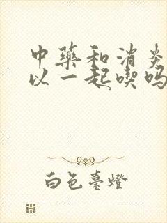 中药和消炎药可以一起吃吗