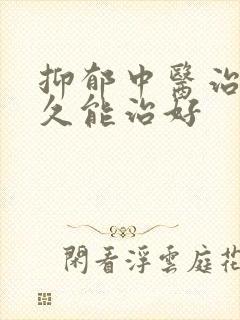 抑郁中医治疗多久能治好