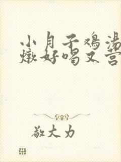 小月子鸡汤怎么炖好喝又营养