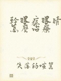 干眼症眼睛浑浊怎么治疗