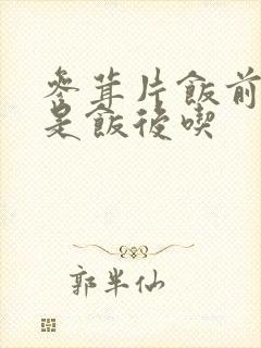 参茸片饭前吃还是饭后吃