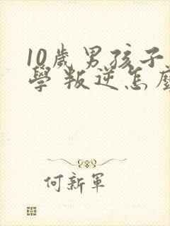 10岁男孩子厌学 叛逆怎么办