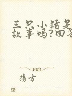 三只小猪是寓言故事吗?回答