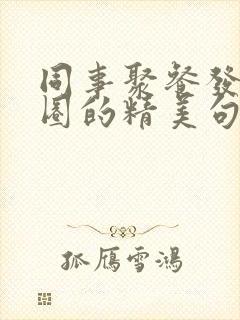 同事聚餐发朋友圈的精美句子